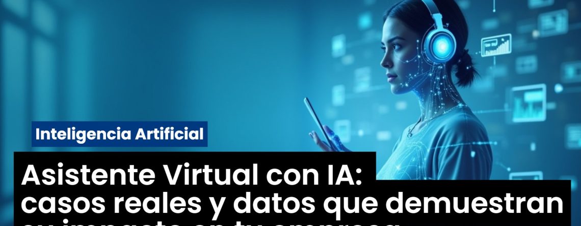 Asistente Virtual con IA: casos reales y datos que demuestran su impacto en tu empresa