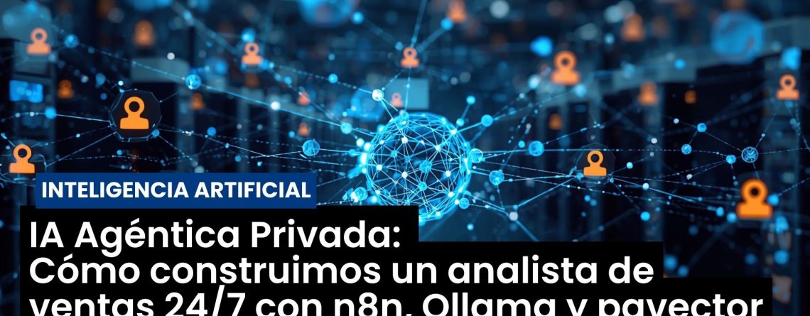 IA Agéntica Privada: Cómo construimos un analista de ventas 24/7 con n8n, Ollama y pgvector